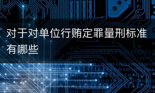 对于对单位行贿定罪量刑标准有哪些