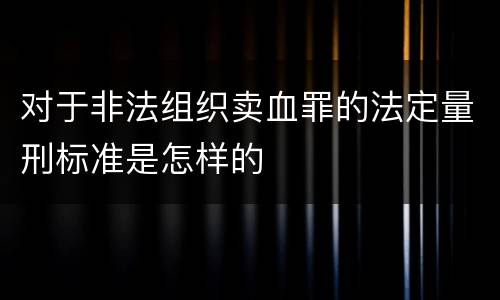 对于非法组织卖血罪的法定量刑标准是怎样的