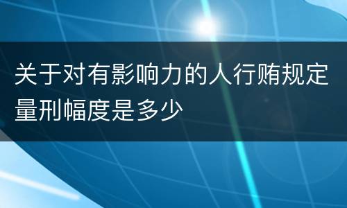 关于对有影响力的人行贿规定量刑幅度是多少