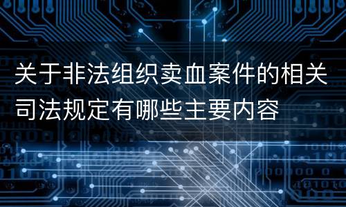 关于非法组织卖血案件的相关司法规定有哪些主要内容