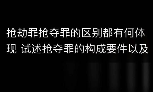 抢劫罪抢夺罪的区别都有何体现 试述抢夺罪的构成要件以及与抢劫罪的区别