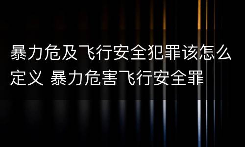 暴力危及飞行安全犯罪该怎么定义 暴力危害飞行安全罪