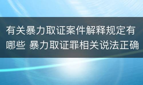 有关暴力取证案件解释规定有哪些 暴力取证罪相关说法正确的是
