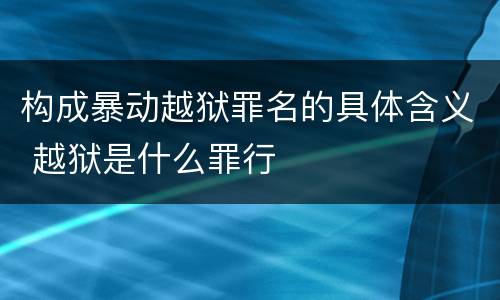 构成暴动越狱罪名的具体含义 越狱是什么罪行