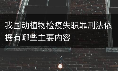 我国动植物检疫失职罪刑法依据有哪些主要内容