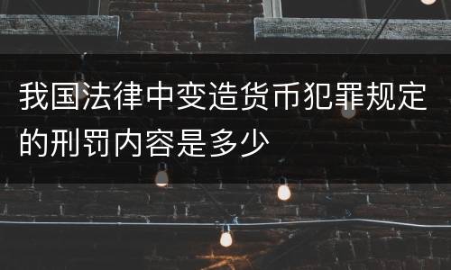 我国法律中变造货币犯罪规定的刑罚内容是多少