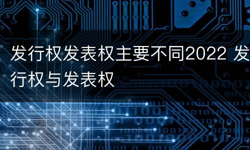 发行权发表权主要不同2022 发行权与发表权