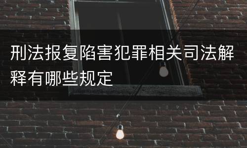 刑法报复陷害犯罪相关司法解释有哪些规定