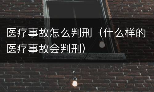 医疗事故怎么判刑（什么样的医疗事故会判刑）