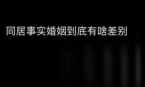 同居事实婚姻到底有啥差别