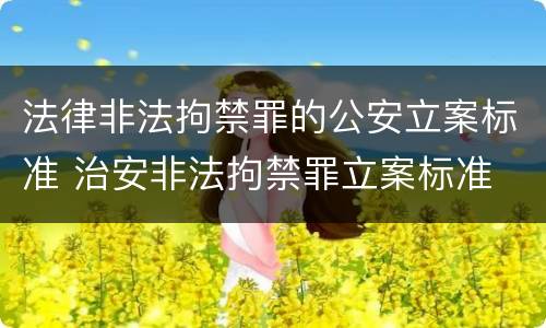 法律非法拘禁罪的公安立案标准 治安非法拘禁罪立案标准