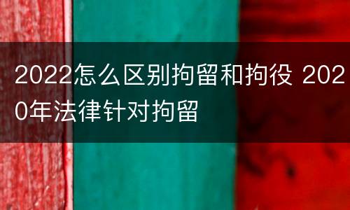2022怎么区别拘留和拘役 2020年法律针对拘留