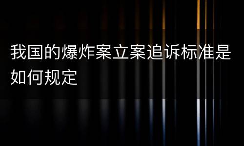 我国的爆炸案立案追诉标准是如何规定