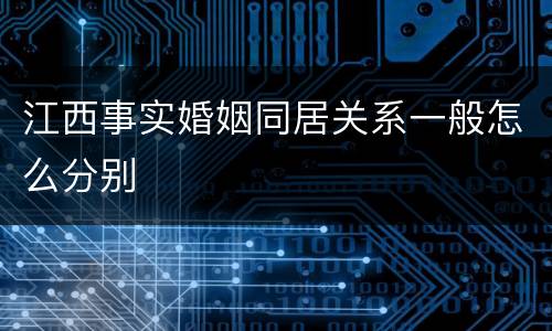 江西事实婚姻同居关系一般怎么分别