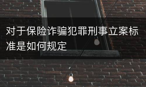 对于保险诈骗犯罪刑事立案标准是如何规定