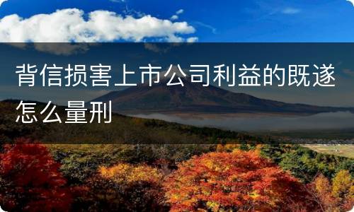 背信损害上市公司利益的既遂怎么量刑