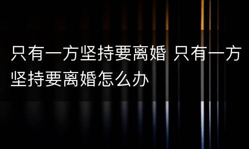 只有一方坚持要离婚 只有一方坚持要离婚怎么办