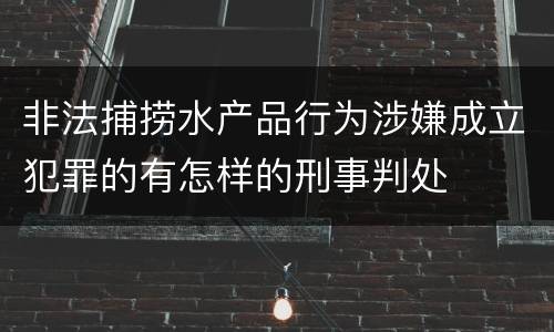 非法捕捞水产品行为涉嫌成立犯罪的有怎样的刑事判处