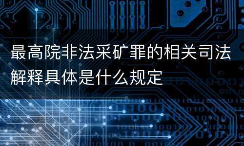 最高院非法采矿罪的相关司法解释具体是什么规定