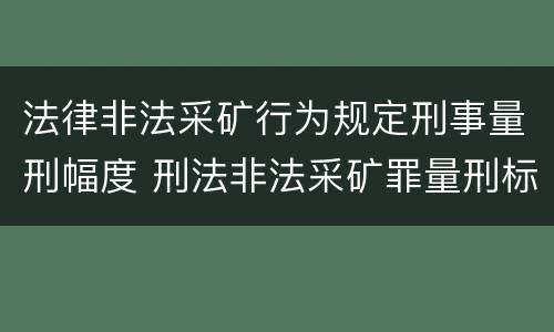 法律非法采矿行为规定刑事量刑幅度 刑法非法采矿罪量刑标准