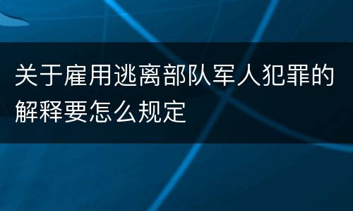 关于雇用逃离部队军人犯罪的解释要怎么规定