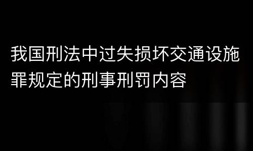 我国刑法中过失损坏交通设施罪规定的刑事刑罚内容
