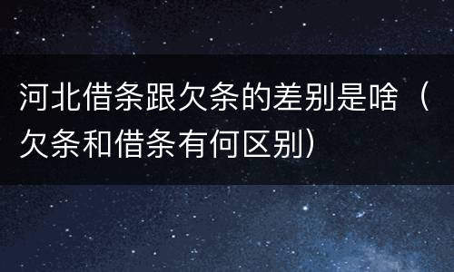 河北借条跟欠条的差别是啥（欠条和借条有何区别）