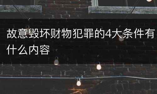 故意毁坏财物犯罪的4大条件有什么内容