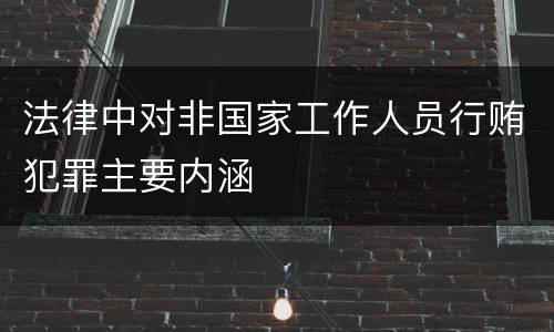 法律中对非国家工作人员行贿犯罪主要内涵
