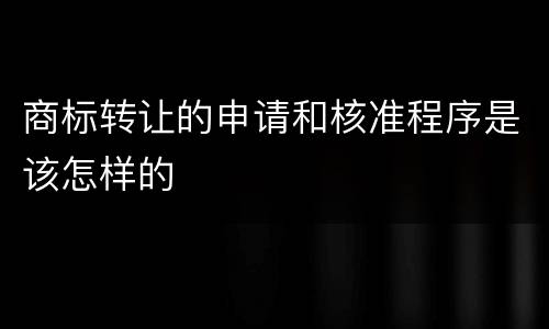 商标转让的申请和核准程序是该怎样的