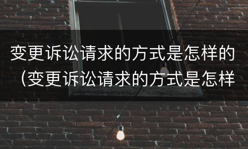 变更诉讼请求的方式是怎样的（变更诉讼请求的方式是怎样的情形）