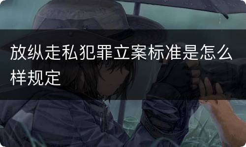 放纵走私犯罪立案标准是怎么样规定