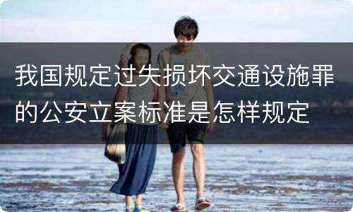 我国规定过失损坏交通设施罪的公安立案标准是怎样规定