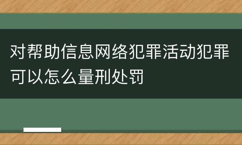 对帮助信息网络犯罪活动犯罪可以怎么量刑处罚