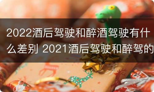 2022酒后驾驶和醉酒驾驶有什么差别 2021酒后驾驶和醉驾的区别