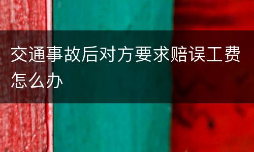 交通事故后对方要求赔误工费怎么办