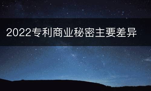 2022专利商业秘密主要差异