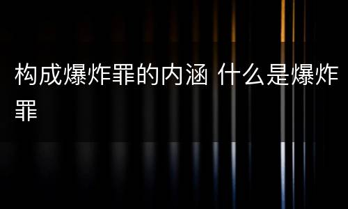 构成爆炸罪的内涵 什么是爆炸罪
