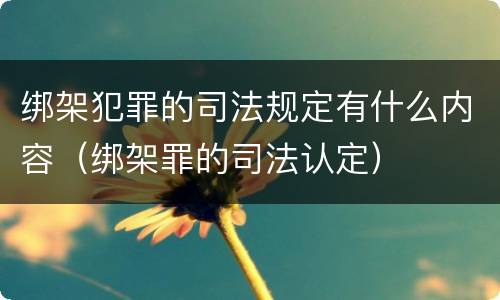 绑架犯罪的司法规定有什么内容（绑架罪的司法认定）