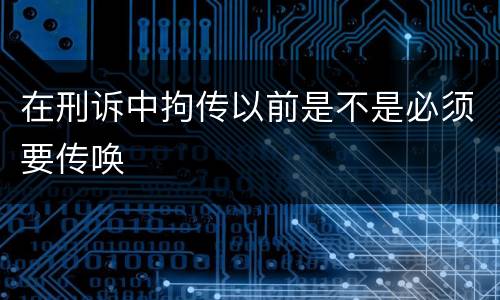 在刑诉中拘传以前是不是必须要传唤