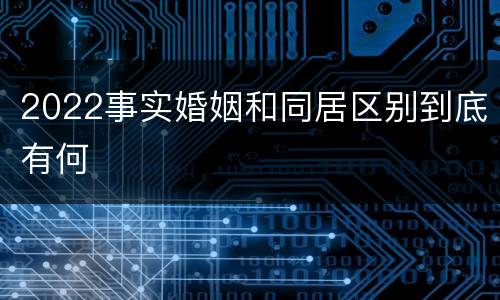 2022事实婚姻和同居区别到底有何