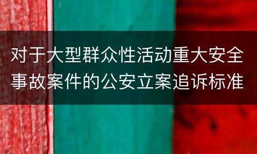 对于大型群众性活动重大安全事故案件的公安立案追诉标准有什么规定