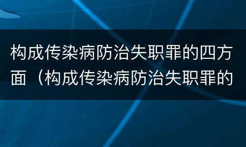 构成传染病防治失职罪的四方面（构成传染病防治失职罪的四方面是什么）