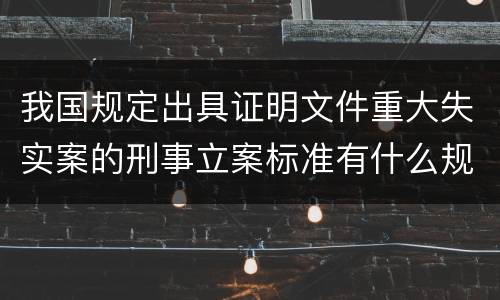 我国规定出具证明文件重大失实案的刑事立案标准有什么规定
