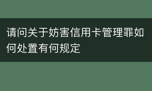 请问关于妨害信用卡管理罪如何处置有何规定