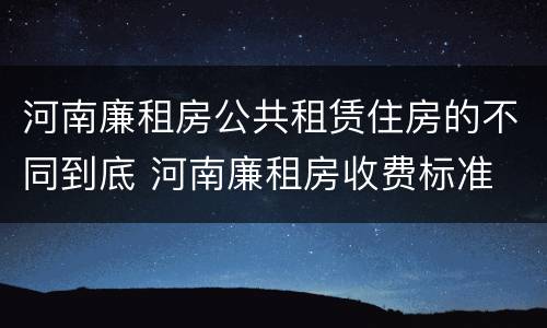 河南廉租房公共租赁住房的不同到底 河南廉租房收费标准