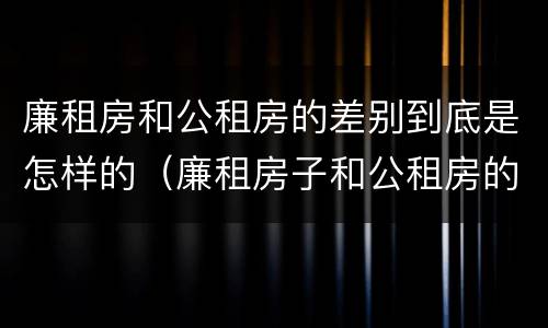 廉租房和公租房的差别到底是怎样的（廉租房子和公租房的区别）