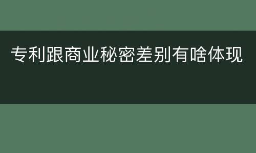 专利跟商业秘密差别有啥体现