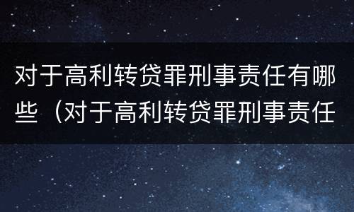 对于高利转贷罪刑事责任有哪些（对于高利转贷罪刑事责任有哪些规定）