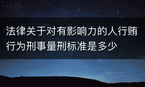 法律关于对有影响力的人行贿行为刑事量刑标准是多少